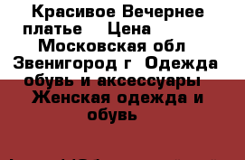 Красивое Вечернее платье  › Цена ­ 9 500 - Московская обл., Звенигород г. Одежда, обувь и аксессуары » Женская одежда и обувь   